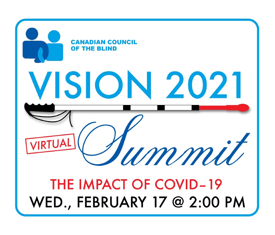 Canadian Council of the Blind Vision 2021 Virtual Summit. The Impact of COVID-19. Wednesday February 17 at 2pm.