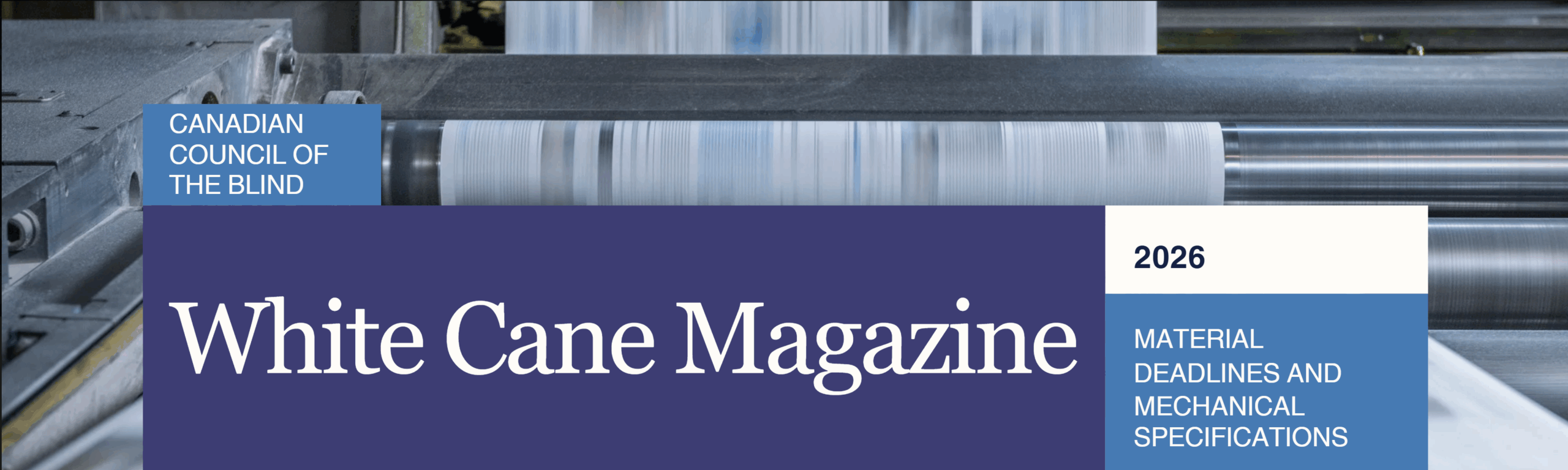 Header image for the Canadian Council of the Blind’s White Cane Magazine 2026 Material Deadlines and Mechanical Specifications page. The background shows a printing press with large rolls of paper, overlaid with blue blocks containing the page title: Canadian Council of the Blind, White Cane Magazine 2026 Material Deadlines and Mechanical Specifications.