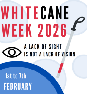 Red and black text in large capital print at the top reads: White Cane Week 2026. Below is a graphic of an eye and black text that reads: A lack of sight is not a lack of vision. White font below reads: 1st to 7th February. Behind the text are blue circular designs over a white background.